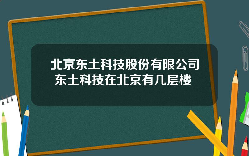 北京东土科技股份有限公司 东土科技在北京有几层楼